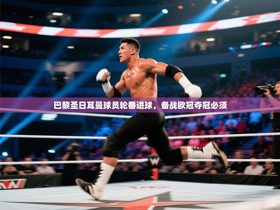 巴黎圣日耳曼球员轮番进球,备战欧冠夺冠必须 第1张