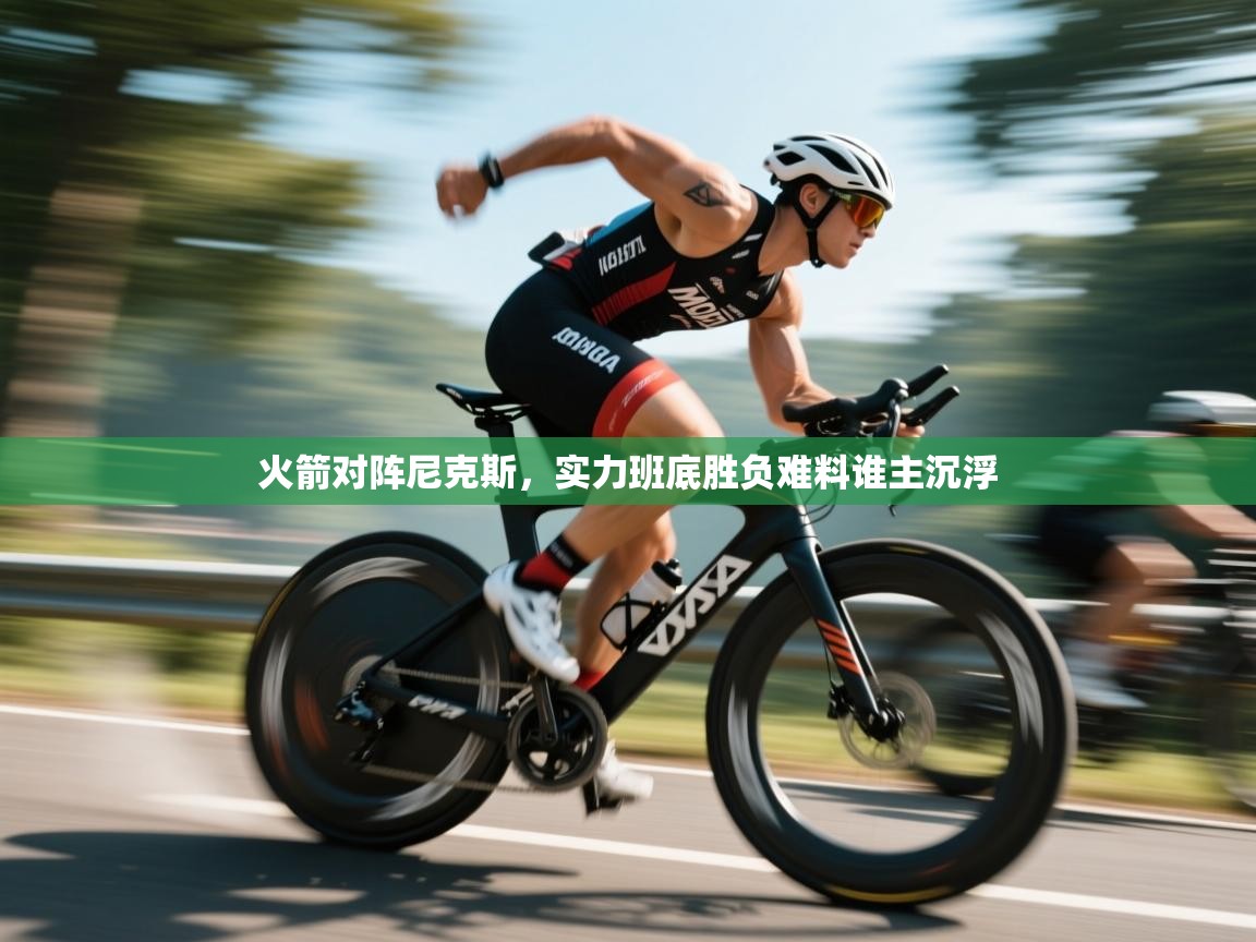 火箭对阵尼克斯,实力班底胜负难料谁主沉浮 第2张