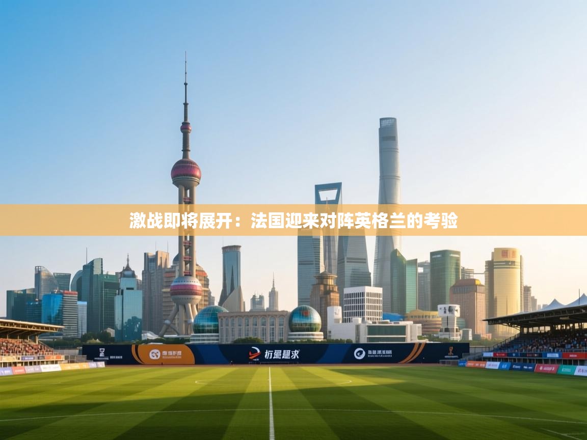激战即将展开：法国迎来对阵英格兰的考验