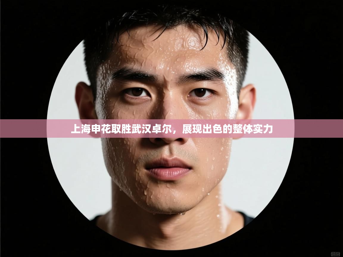 上海申花取胜武汉卓尔,展现出色的整体实力 第2张