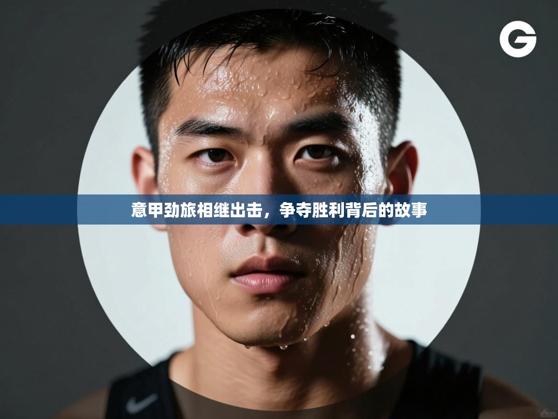 意甲劲旅相继出击，争夺胜利背后的故事