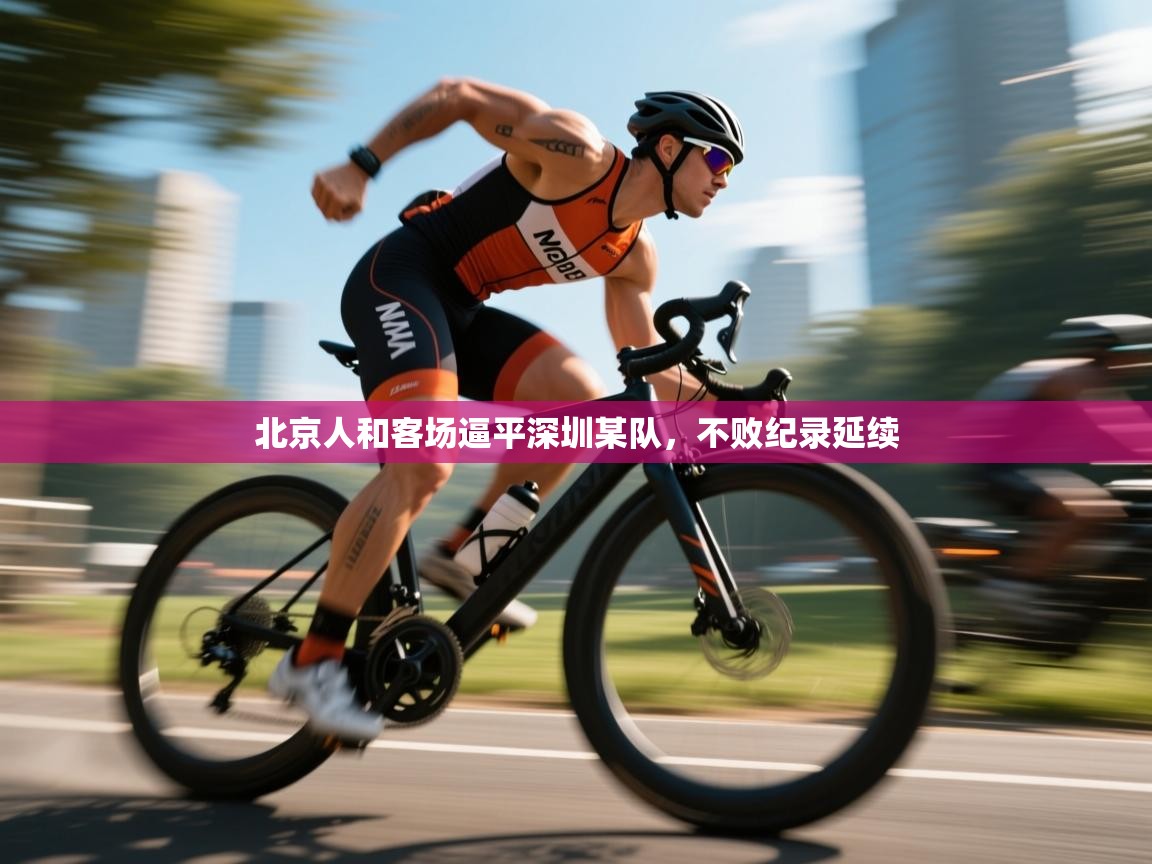 北京人和客场逼平深圳某队，不败纪录延续