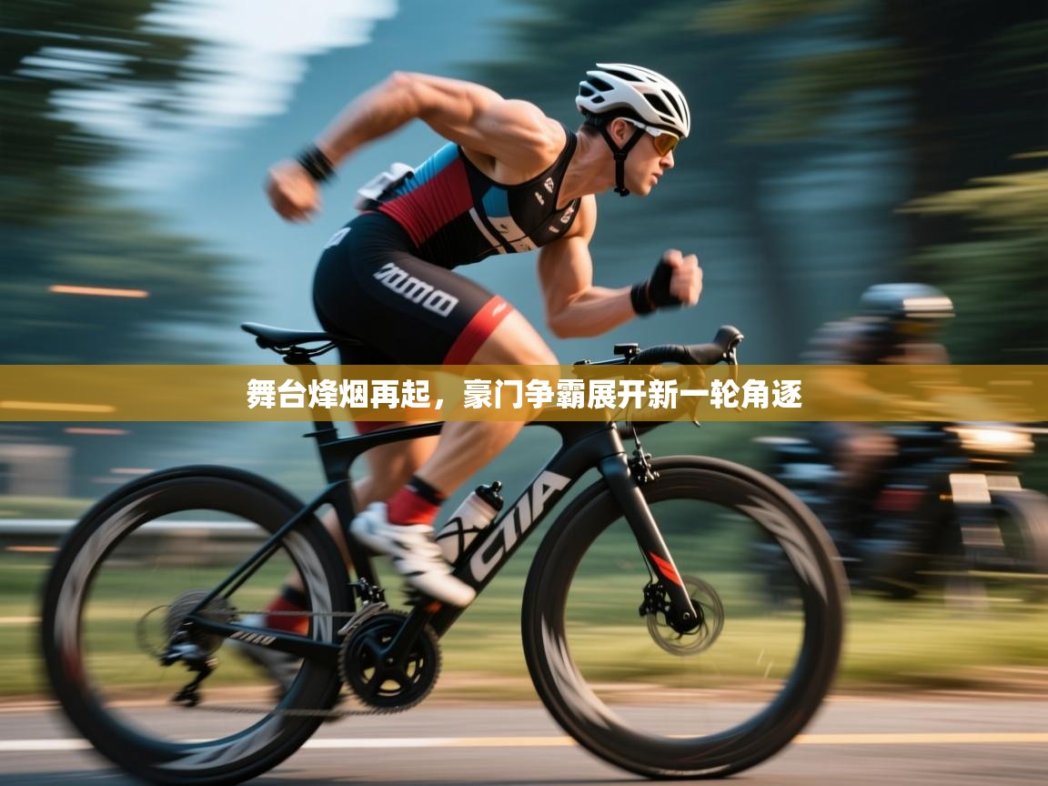 舞台烽烟再起，豪门争霸展开新一轮角逐